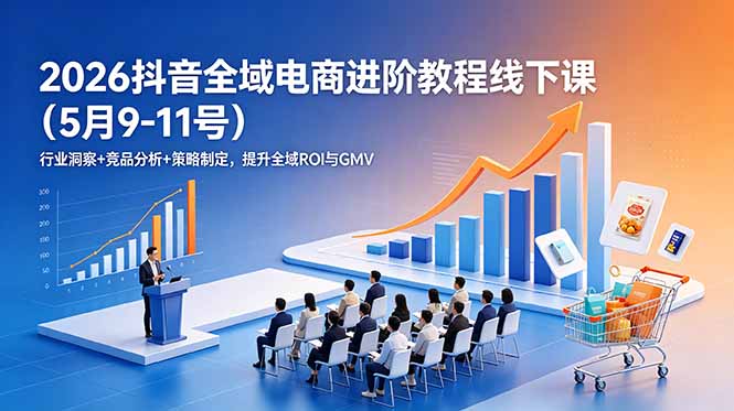 2026抖音全域电商进阶教程线下课(5月9-11号-鼎铸网