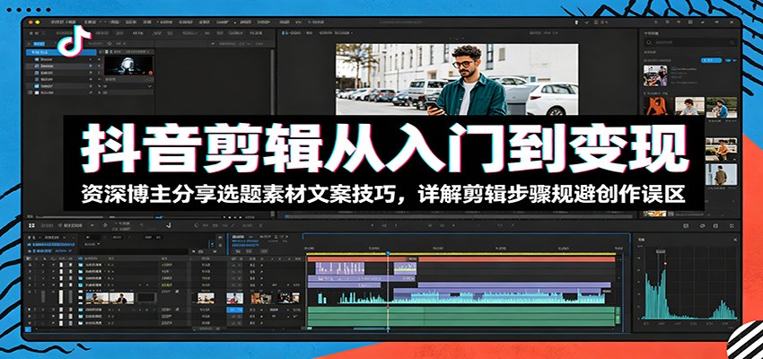 抖音剪辑从入门到变现:资深博主分享选题素材文案技巧,详解剪辑步骤规避创作误区-鼎铸网