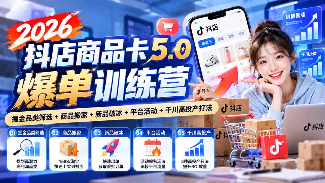 2026抖店商品卡5.0爆单训练营:掘金品类筛选+商品搬家+新品破冰+平台活动+千川高投产打法-鼎铸网